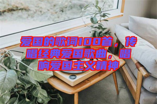 愛國的歌詞100首，傳唱經(jīng)典愛國歌曲，唱響愛國主義精神