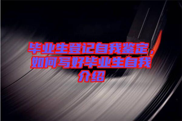 畢業(yè)生登記自我鑒定，如何寫好畢業(yè)生自我介紹
