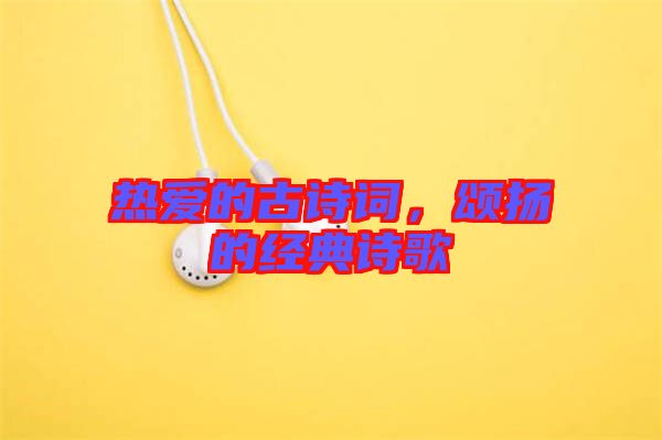 熱愛的古詩詞，頌揚的經(jīng)典詩歌