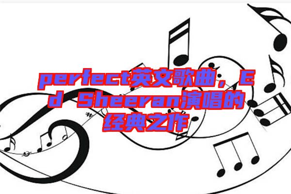 perfect英文歌曲，Ed Sheeran演唱的經(jīng)典之作