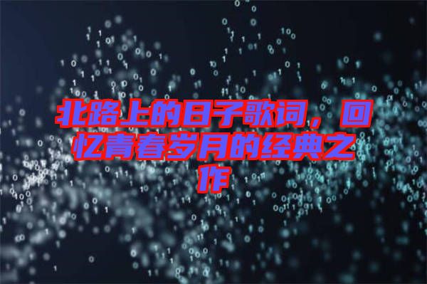 北路上的日子歌詞，回憶青春歲月的經(jīng)典之作