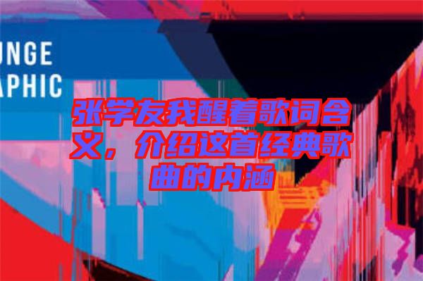 張學(xué)友我醒著歌詞含義，介紹這首經(jīng)典歌曲的內(nèi)涵