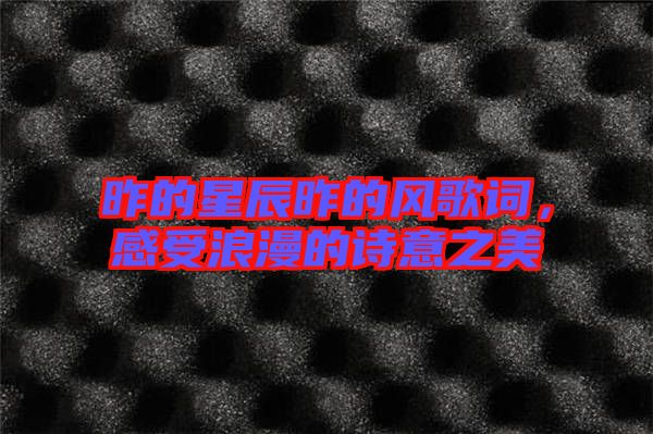 昨的星辰昨的風(fēng)歌詞，感受浪漫的詩意之美