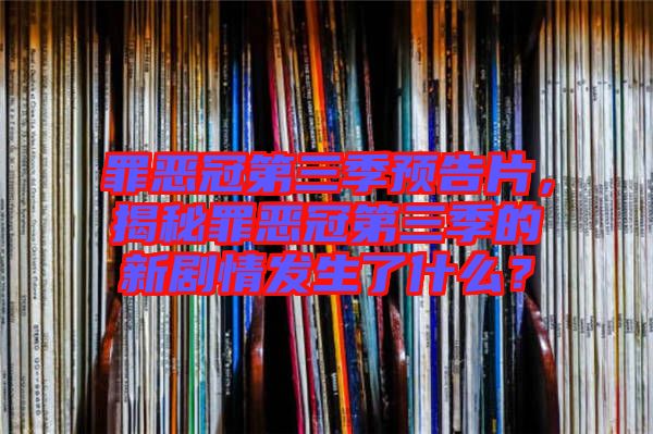 罪惡冠第三季預(yù)告片，揭秘罪惡冠第三季的新劇情發(fā)生了什么？