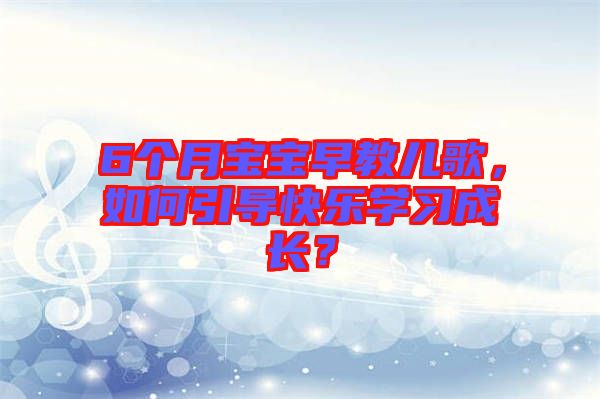 6個月寶寶早教兒歌，如何引導快樂學習成長？