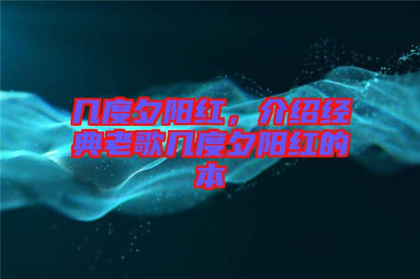 幾度夕陽紅，介紹經(jīng)典老歌幾度夕陽紅的本