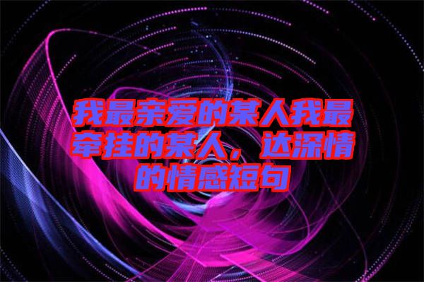 我最親愛的某人我最牽掛的某人，達(dá)深情的情感短句