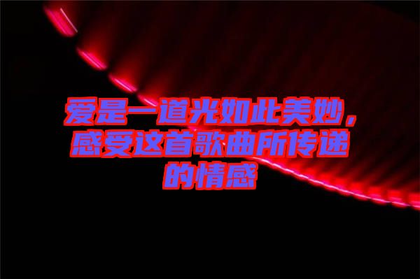 愛是一道光如此美妙，感受這首歌曲所傳遞的情感