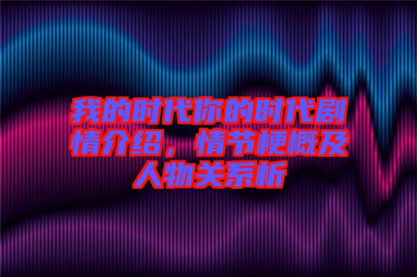 我的時(shí)代你的時(shí)代劇情介紹，情節(jié)梗概及人物關(guān)系析