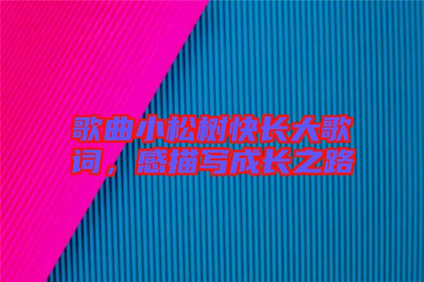 歌曲小松樹快長(zhǎng)大歌詞，感描寫成長(zhǎng)之路