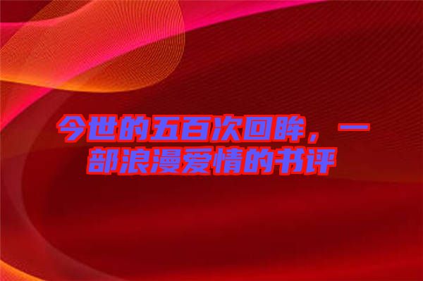 今世的五百次回眸，一部浪漫愛情的書評