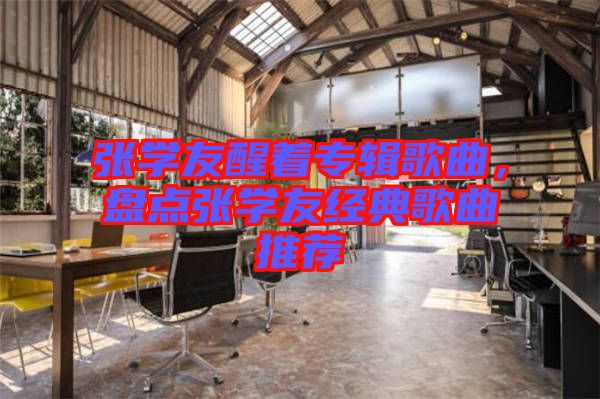 張學(xué)友醒著專輯歌曲，盤點(diǎn)張學(xué)友經(jīng)典歌曲推薦