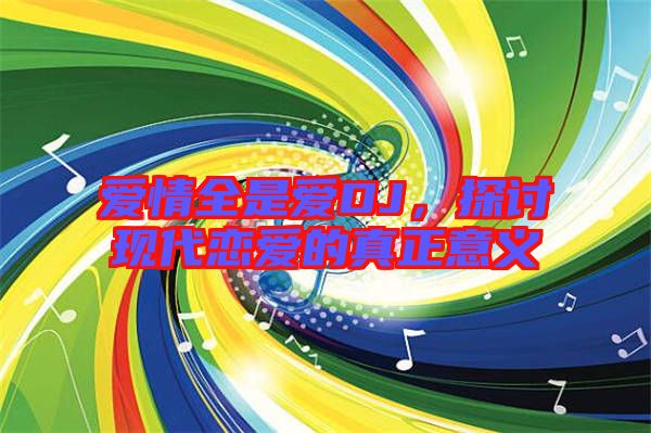 愛情全是愛DJ，探討現(xiàn)代戀愛的真正意義