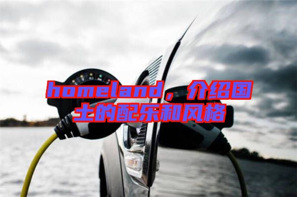 homeland，介紹國土的配樂和風(fēng)格