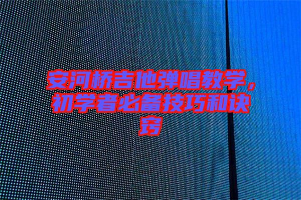 安河橋吉他彈唱教學(xué)，初學(xué)者必備技巧和訣竅