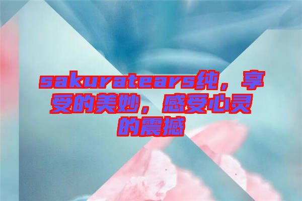 sakuratears純，享受的美妙，感受心靈的震撼