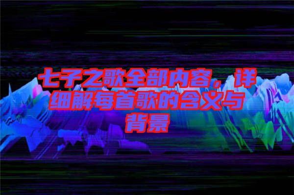 七子之歌全部內容，詳細解每首歌的含義與背景