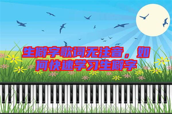 生僻字歌詞無注音，如何快速學(xué)習(xí)生僻字