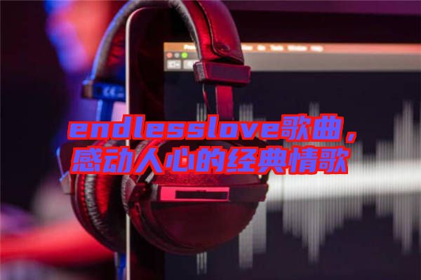 endlesslove歌曲，感動(dòng)人心的經(jīng)典情歌