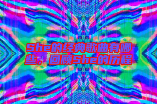 She的經(jīng)典歌曲有哪些，回顧She的歷程