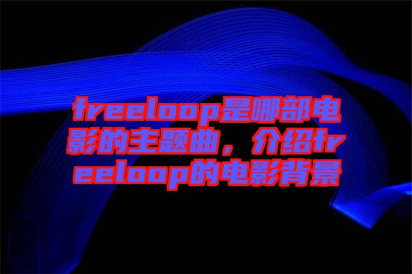 freeloop是哪部電影的主題曲，介紹freeloop的電影背景