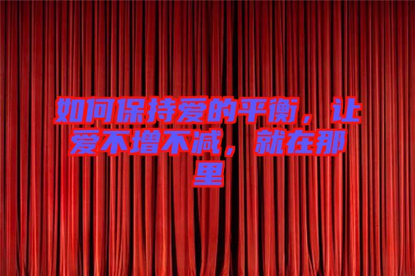 如何保持愛的平衡，讓愛不增不減，就在那里