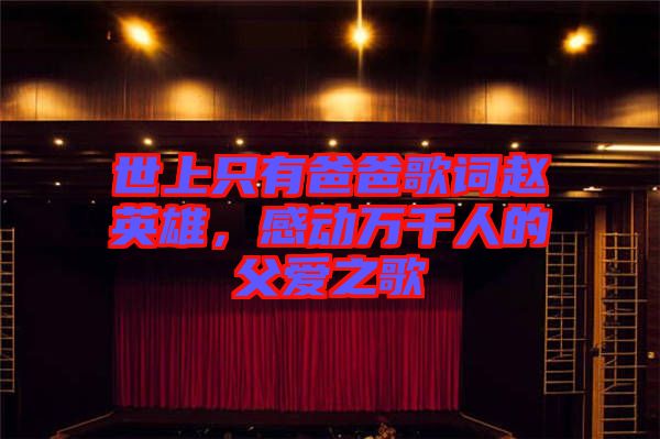 世上只有爸爸歌詞趙英雄，感動(dòng)萬(wàn)千人的父愛之歌