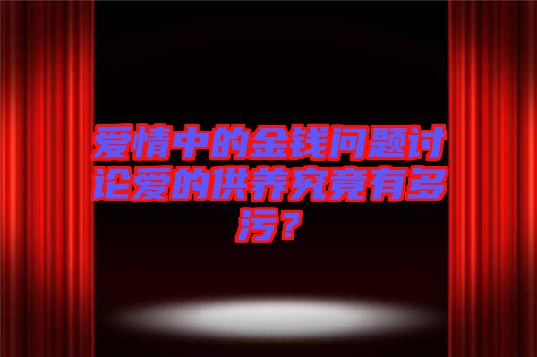 愛情中的金錢問題討論愛的供養(yǎng)究竟有多污？