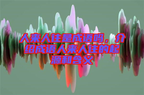 人來(lái)人往是成語(yǔ)嗎，介紹成語(yǔ)人來(lái)人往的起源和含義