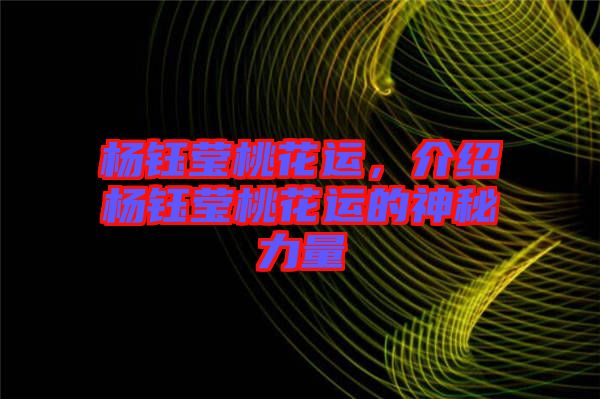 楊鈺瑩桃花運(yùn)，介紹楊鈺瑩桃花運(yùn)的神秘力量