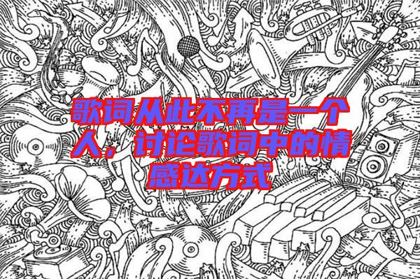 歌詞從此不再是一個人，討論歌詞中的情感達方式