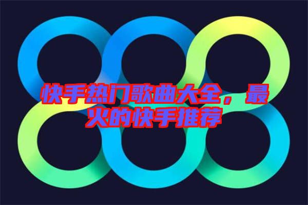 快手熱門歌曲大全，最火的快手推薦