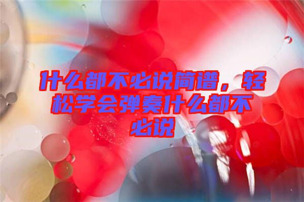 什么都不必說簡譜，輕松學(xué)會(huì)彈奏什么都不必說