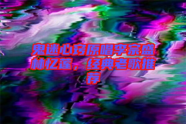 鬼迷心竅原唱李宗盛林憶蓮，經(jīng)典老歌推薦