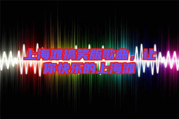 上海灘搞笑版歌曲，讓你快樂的上海灘