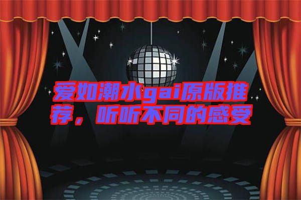 愛如潮水gai原版推薦，聽聽不同的感受