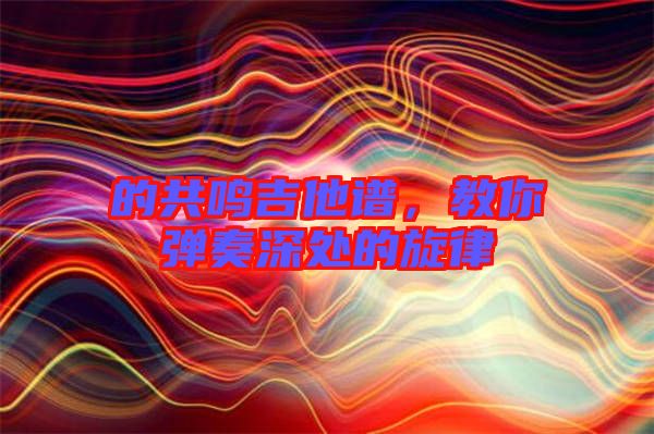 的共鳴吉他譜，教你彈奏深處的旋律