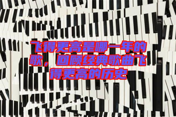 飛得更高是哪一年的歌，回顧經(jīng)典歌曲飛得更高的歷史