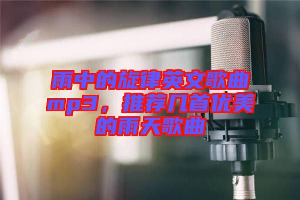雨中的旋律英文歌曲mp3，推薦幾首優(yōu)美的雨天歌曲