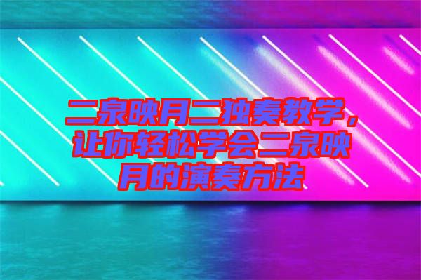 二泉映月二獨(dú)奏教學(xué)，讓你輕松學(xué)會(huì)二泉映月的演奏方法