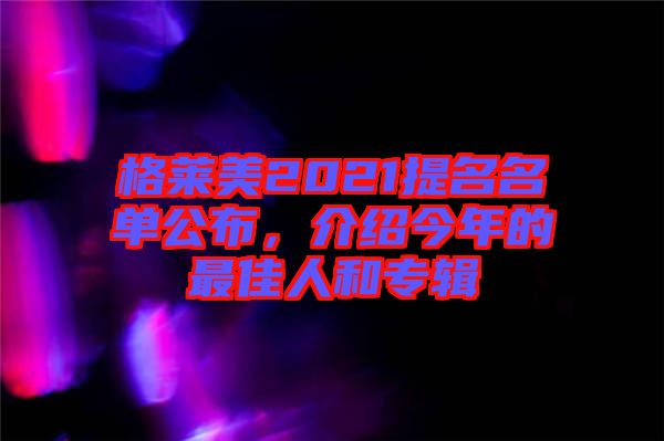 格萊美2021提名名單公布，介紹今年的最佳人和專輯