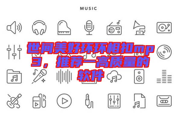 世間美好環(huán)環(huán)相扣mp3，推薦一高質(zhì)量的軟件