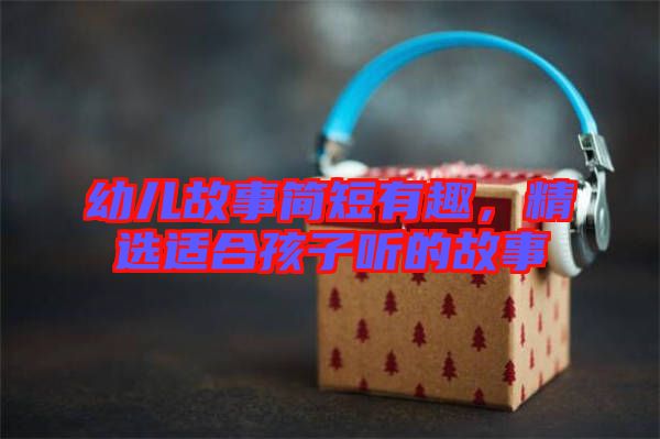 幼兒故事簡短有趣，精選適合孩子聽的故事