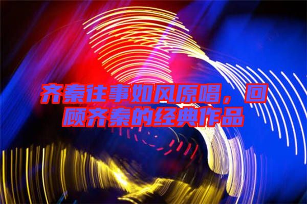 齊秦往事如風原唱，回顧齊秦的經(jīng)典作品