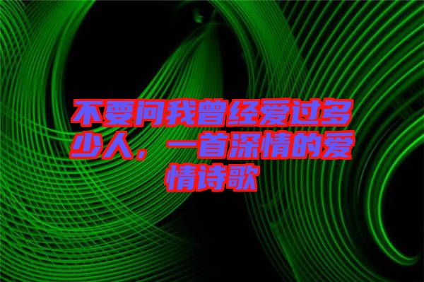 不要問我曾經(jīng)愛過多少人，一首深情的愛情詩歌