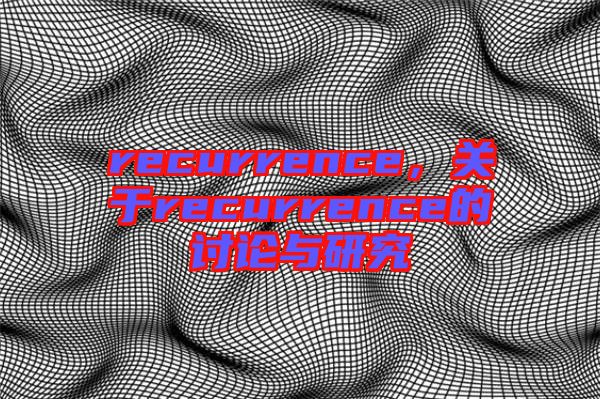 recurrence，關(guān)于recurrence的討論與研究