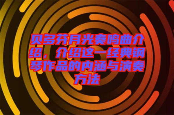 貝多芬月光奏鳴曲介紹，介紹這一經(jīng)典鋼琴作品的內(nèi)涵與演奏方法