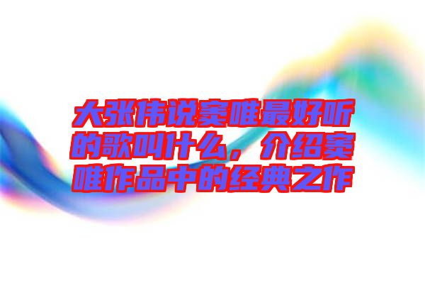 大張偉說竇唯最好聽的歌叫什么，介紹竇唯作品中的經(jīng)典之作