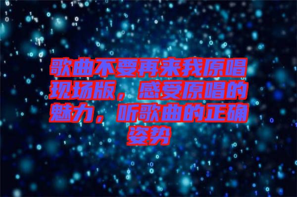 歌曲不要再來我原唱現(xiàn)場版，感受原唱的魅力，聽歌曲的正確姿勢