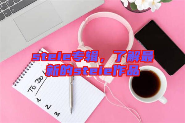 steie專輯，了解最新的steie作品